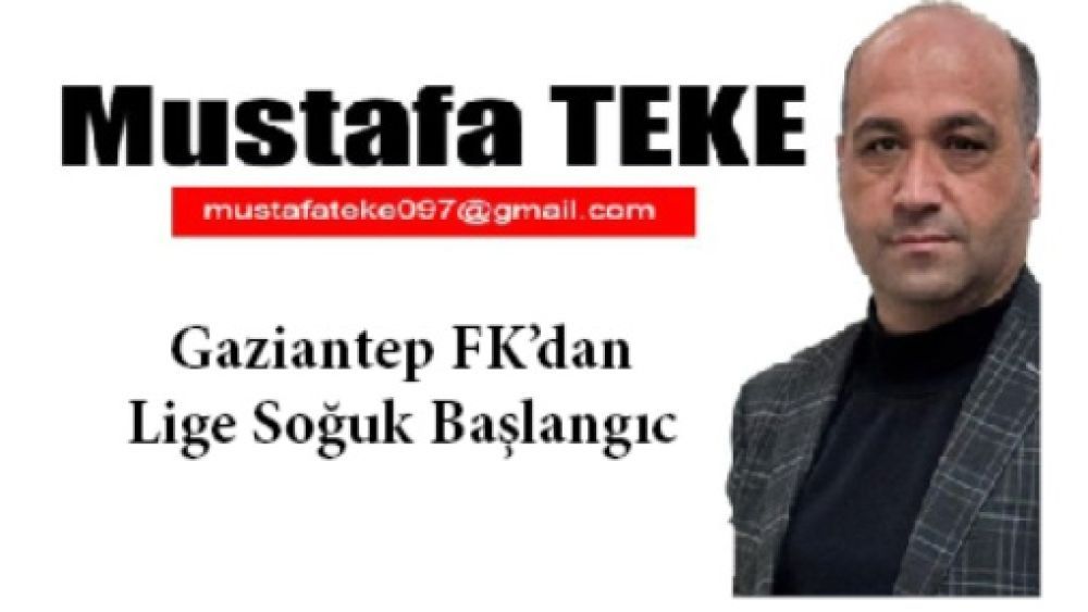 Mustafa Teke Yazdı.. Gaziantep FK’da Lig’e Soğuk Başlangıç